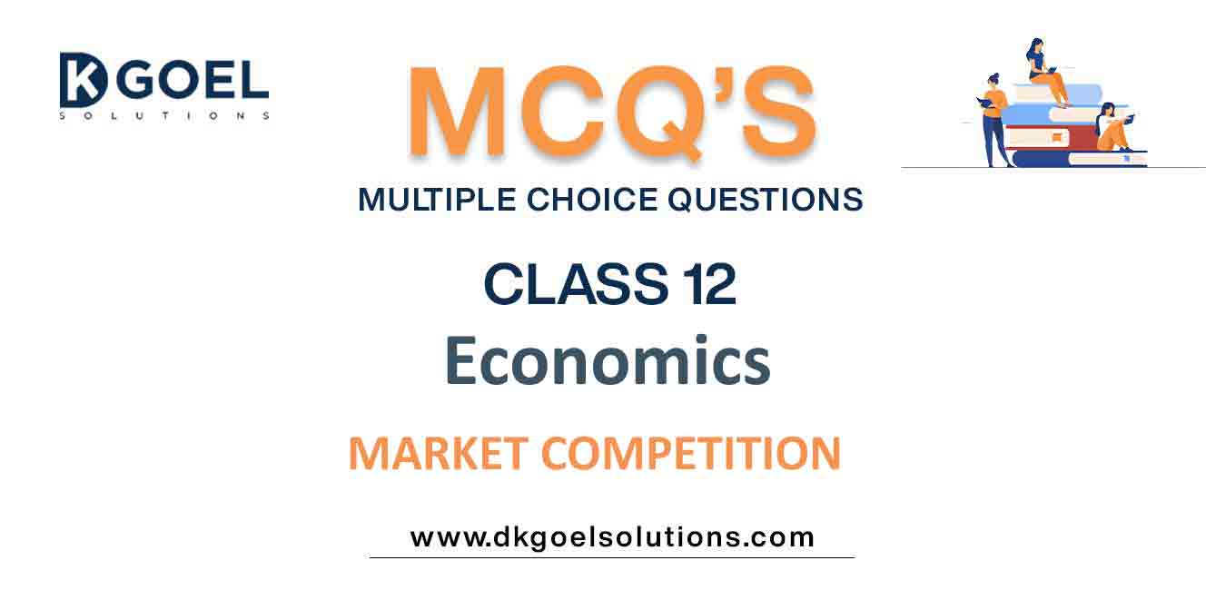 MCQ Questions Class 12 Economics Market Competition With Answer